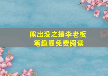 熊出没之揍李老板 笔趣阁免费阅读